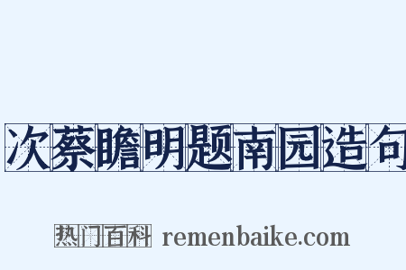 次蔡瞻明题南园造句是什么意思的图片